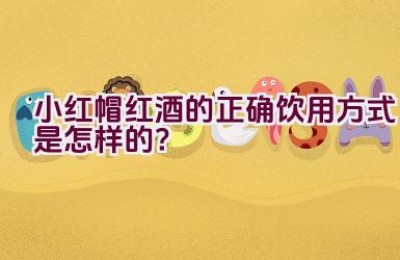 小红帽红酒的正确饮用方式是怎样的？