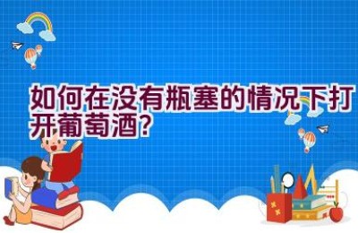 如何在没有瓶塞的情况下打开葡萄酒？