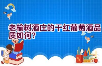 老榆树酒庄的干红葡萄酒品质如何？