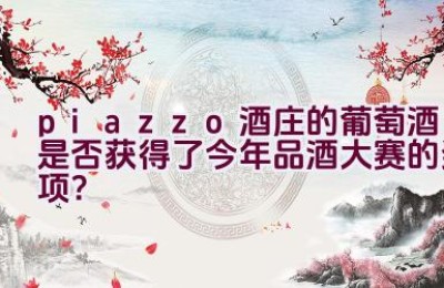 “piazzo酒庄的葡萄酒是否获得了今年品酒大赛的奖项？”