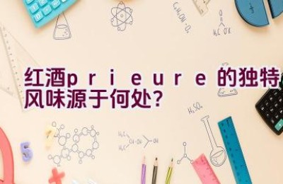 红酒prieure的独特风味源于何处？