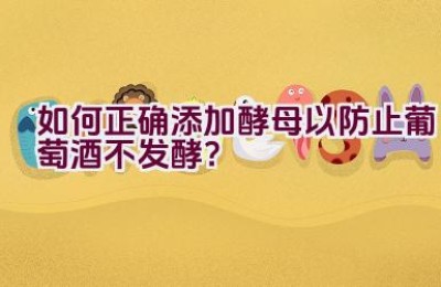 如何正确添加酵母以防止葡萄酒不发酵？