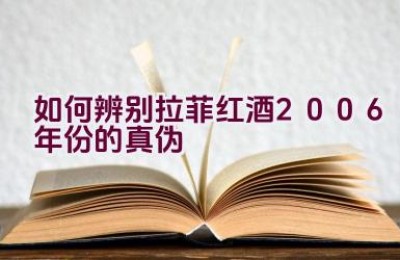 如何辨别拉菲红酒2006年份的真伪