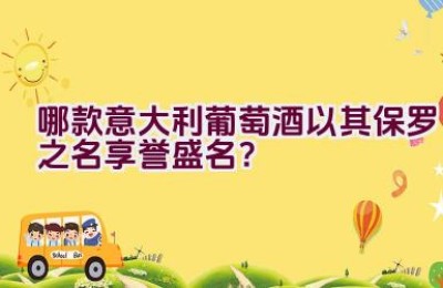 哪款意大利葡萄酒以其保罗之名享誉盛名？