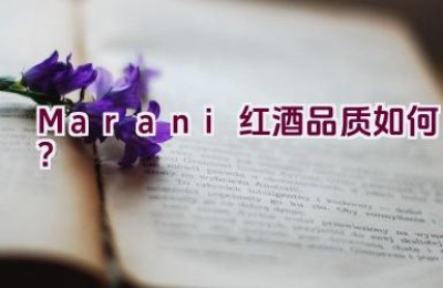 “Marani红酒品质如何？”