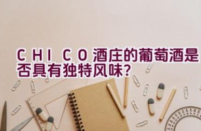 “CHICO酒庄的葡萄酒是否具有独特风味？”