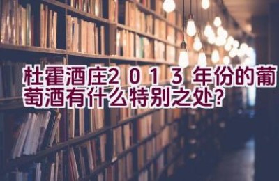 杜霍酒庄2013年份的葡萄酒有什么特别之处？