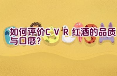 “如何评价CVR红酒的品质与口感？”