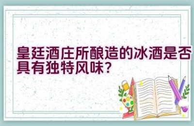 “皇廷酒庄所酿造的冰酒是否具有独特风味？”