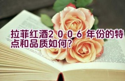 “拉菲红酒2006年份的特点和品质如何？”