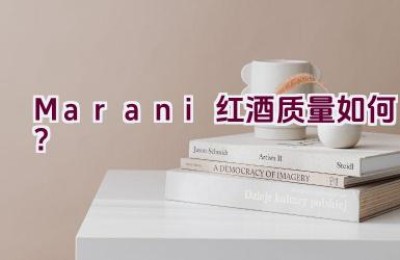 Marani红酒质量如何？