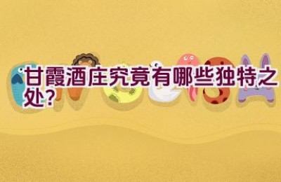 “甘霞酒庄究竟有哪些独特之处？”