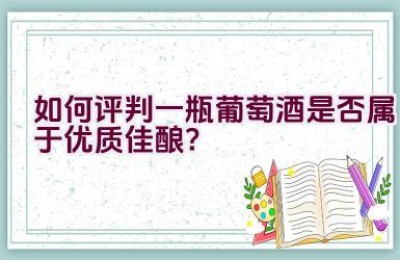 如何评判一瓶葡萄酒是否属于优质佳酿？