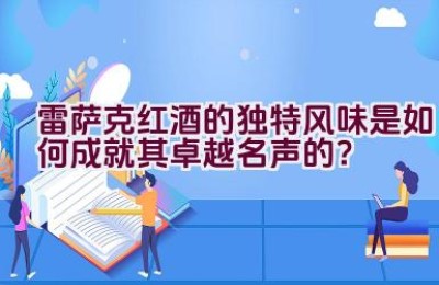 雷萨克红酒的独特风味是如何成就其卓越名声的？