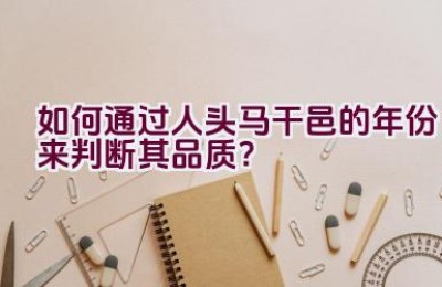 如何通过人头马干邑的年份来判断其品质？