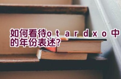 如何看待otardxo中的年份表述？