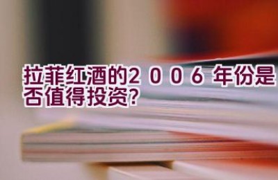 “拉菲红酒的2006年份是否值得投资？”