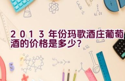 2013年份玛歌酒庄葡萄酒的价格是多少？