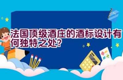 法国顶级酒庄的酒标设计有何独特之处？