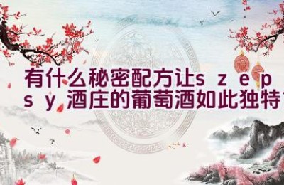 “有什么秘密配方让szepsy酒庄的葡萄酒如此独特？”