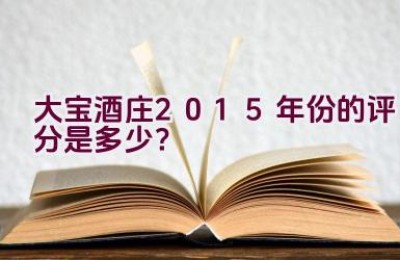 大宝酒庄2015年份的评分是多少？