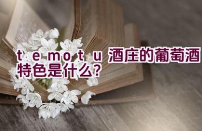 temotu酒庄的葡萄酒特色是什么？