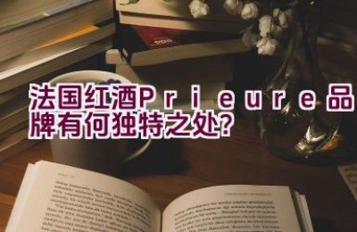 法国红酒Prieure品牌有何独特之处？