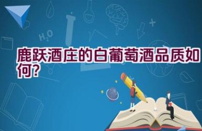 鹿跃酒庄的白葡萄酒品质如何？