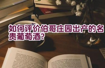 如何评价伯哥庄园出产的名贵葡萄酒？