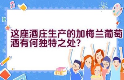 这座酒庄生产的加梅兰葡萄酒有何独特之处？