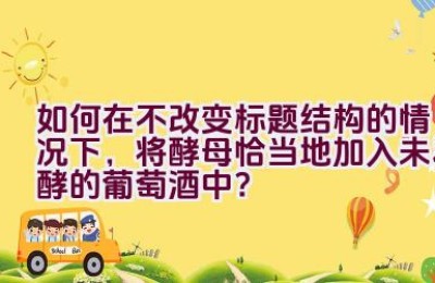 如何在不改变标题结构的情况下，将酵母恰当地加入未发酵的葡萄酒中？