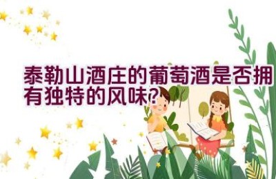 泰勒山酒庄的葡萄酒是否拥有独特的风味？