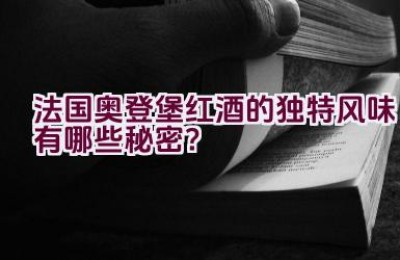 法国奥登堡红酒的独特风味有哪些秘密？