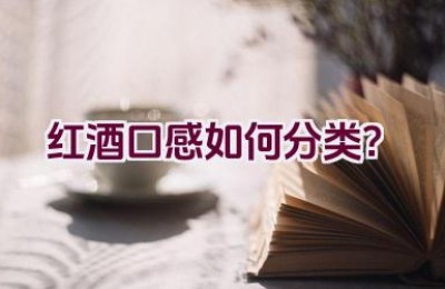 红酒口感如何分类？