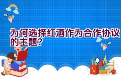 为何选择红酒作为合作协议的主题？