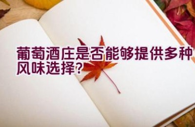 葡萄酒庄是否能够提供多种风味选择？