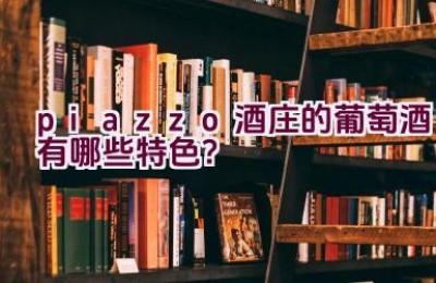 piazzo酒庄的葡萄酒有哪些特色？