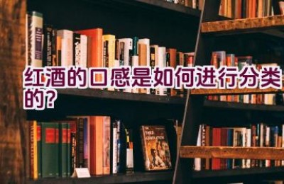 红酒的口感是如何进行分类的？