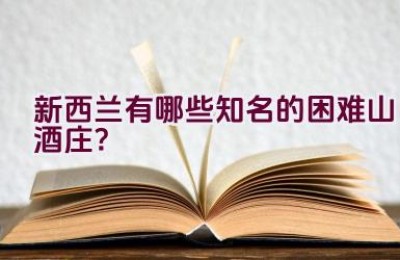 新西兰有哪些知名的困难山酒庄？