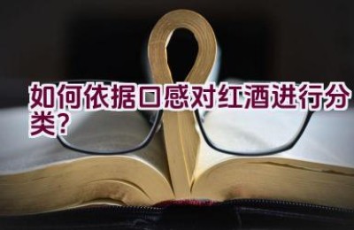 如何依据口感对红酒进行分类？