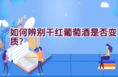 如何辨别干红葡萄酒是否变质？