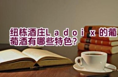 纽栋酒庄Ladoix的葡萄酒有哪些特色？