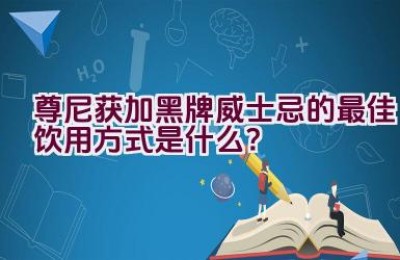 尊尼获加黑牌威士忌的最佳饮用方式是什么？