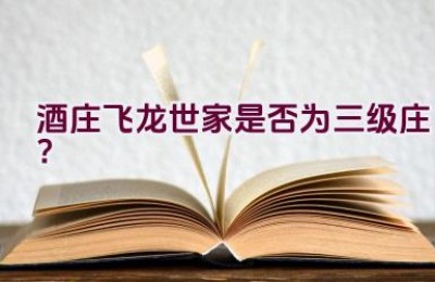 酒庄飞龙世家是否为三级庄？