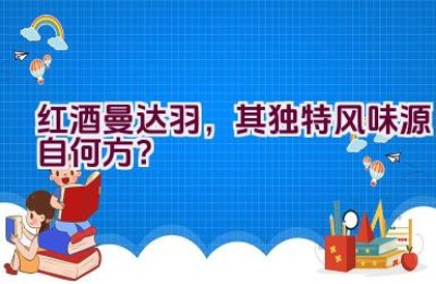 红酒曼达.羽，其独特风味源自何方？