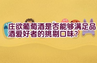 庄欲葡萄酒是否能够满足品酒爱好者的挑剔口味？