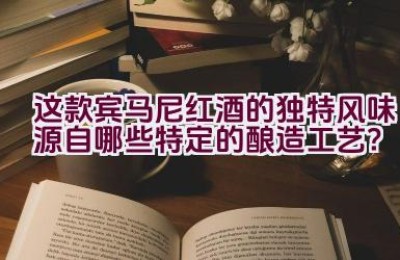 这款宾马尼红酒的独特风味源自哪些特定的酿造工艺？