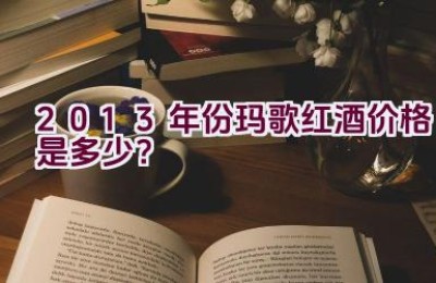 2013年份玛歌红酒价格是多少？