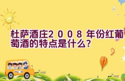 杜萨酒庄2008年份红葡萄酒的特点是什么？