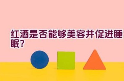 红酒是否能够美容并促进睡眠？